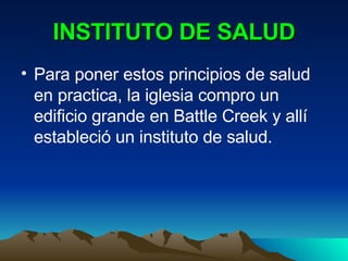 INSTITUTO DE SALUD Para poner estos principios de salud en practica, la iglesia compro un edificio grande en Battle Creek y allí estableció un instituto de salud.  