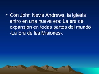Con John Nevis Andrews, la iglesia entro en una nueva era: La era de expansión en todas partes del mundo -La Era de las Misiones-. 