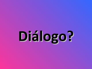 Diálogo? 