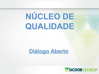 NÚCLEO DE
QUALIDADE

Diálogo Aberto
 