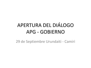 APERTURA DEL DIÁLOGOAPG - GOBIERNO 29 de Septiembre Urundaiti - Camiri 
