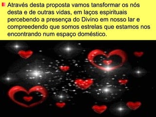 Através desta proposta vamos tansformar os nós
desta e de outras vidas, em laços espirituais
percebendo a presença do Divino em nosso lar e
compreedendo que somos estrelas que estamos nos
encontrando num espaço doméstico.
 