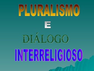 PLURALISMO  DIÁLOGO INTERRELIGIOSO E 