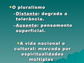 O pluralismo  Distante : degrada a tolerância.  Ausente : pensamento superficial. A vida nacional e cultural: marcada por espiritualidades múltiplas .  (J. Coert Rylaarsdam) www.sidic.org 