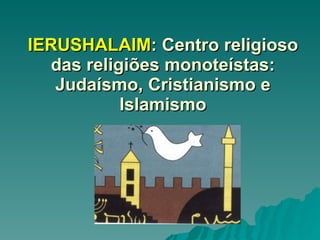 IERUSHALAIM : Centro religioso das religiões monoteístas: Judaísmo, Cristianismo e Islamismo 