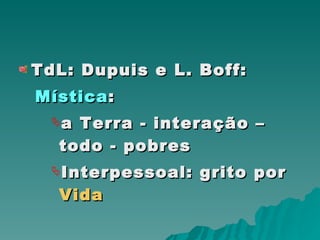 TdL: Dupuis e L. Boff: Mística : a Terra - interação – todo - pobres  Interpessoal:   grito por   Vida 