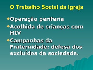 O Trabalho Social da Igreja Operação periferia Acolhida de crianças com HIV Campanhas da Fraternidade: defesa dos excluídos da sociedade. 