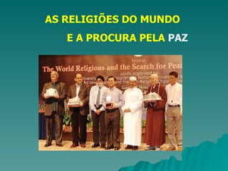 AS RELIGIÕES DO MUNDO  E A PROCURA PELA  PAZ 
