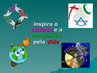 inspira o  cuidado  e a  compaixão pela  Vida . 
