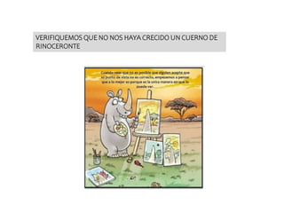 VERIFIQUEMOS QUE NO NOS HAYA CRECIDO UN CUERNO DE
RINOCERONTE
 