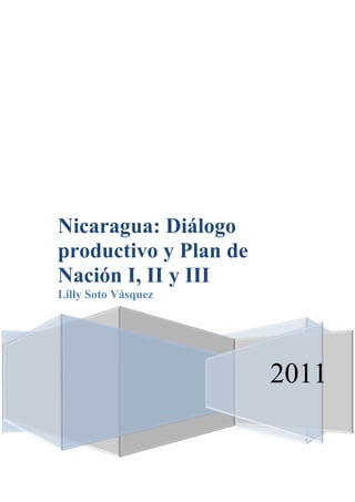 Nicaragua: Diálogo
productivo y Plan de
Nación I, II y III
Lilly Soto Vásquez




                       2011
 