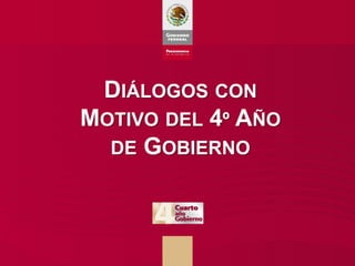 DIÁLOGOS CON
MOTIVO DEL 4º AÑO
  DE GOBIERNO




                    1
 