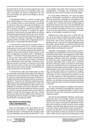 978
Rev Esc Enferm USP
2011; 45(4):974-80
www.ee.usp.br/reeusp/
Diálogos da psicologia com a enfermagem em
tempos de transição paradigmática
Corradi-Webster CM, Carvalho AMP
prescrição não foi correta. As autoras sugerem que a não
adesão ao tratamento pode ser considerada nestes casos
como autocuidado, de usuários protegendo-se de uma
não escuta médica, de exames mal realizados e de pres-
crição mal feita.
2. Especificidade histórica e cultural: os modos pelos
quais compreendemos o mundo são construídos dentro
de um contexto histórico e cultural definido. Um exemplo
é o estudo que descreve a construção do tabagismo como
problema de saúde pública(14)
. Os autores propõem que
isto só aconteceu devido ao aumento de estudos cientí-
ficos que buscavam comprovar os malefícios do cigarro,
associado ao novo discurso da saúde pública de controle
comportamental para prevenir fatores de risco e também
ao cenário político transnacional advindo do pós-guerra,
que resultou na criação de instituições com objetivos de
organizar políticas mundiais, como a Organização das Na-
ções Unidas e a Organização Mundial de Saúde.
3. Conhecimento sustentado por processos sociais: é
através dos relacionamentos que as pessoas constroem
sentido para o mundo e para si mesmo e que mantêm es-
tas construções. Um exemplo interessante foi relatado em
artigo que analisa uma sessão de terapia familiar, na qual
ocorre a negociação de sentidos sobre a identidade pa-
tológica(15)
. Fortemente influenciados pelo discurso médi-
co, pais de uma criança autista relatam comportamentos
de seu filho que o descrevem como autista. A terapeuta
busca problematizar estas descrições, tratando-as como
algo que acontece com todas as crianças da mesma faixa
etária. O estudo mostra o modo como estes sentidos são
negociados durante a sessão, abrindo a possibilidade para
os pais aproximarem-se mais do filho.
4. Conhecimento e ação social andam juntos: os senti-
dos construídos sobre determinado objeto irão influenciar
no modo como nos relacionamos com este objeto. Utilizan-
do o discurso construcionista social, autores analisaram os
sentidos construídos sobre doença mental em um grupo te-
rapêutico(16)
. Descrevem seis diferentes sentidos que foram
negociados durante o grupo, apontando para o modo como
estes sentidos construíam diferentes visões sobre as pos-
sibilidades de mudança. Desta forma, descrever a doença
mental como decorrente de experiências sofridas no passa-
do, construiu no grupo a perspectiva de que era impossível
melhorar e mudar. No mesmo grupo, descrever a doença
mental como decorrente de conflitos atuais motivava uma
participação grande dos membros, que davam sugestões e
conselhos para a resolução do conflito.
Diálogos da Psicologia
com a Enfermagem
Apesar da Enfermagem já ter desenvolvido seu pró-
prio corpo de conhecimento(17)
, o diálogo com outras ciên-
cias pode promover a compreensão das situações e abrir
novas possibilidades para a prática do enfermeiro(18)
. Fren-
te aos desafios vivenciados nestes tempos de mudanças
paradigmáticas, a Psicologia, com sensibilidade constru-
cionista social, tem muito a contribuir para este diálogo.
Em nossa prática profissional, com alunos de gradu-
ação de enfermagem, percebemos o sofrimento destes
frente aos limites de sua atuação nas orientações em saú-
de. É importante destacar, tendo como objeto de estudo
o cuidado, que é comum entre alunos de Enfermagem a
descrição de procura pelo curso como possibilidade para
ajudar outras pessoas, para cuidar do outro. Soma-se a is-
to, os conteúdos aprendidos durante o curso, sobre fato-
res de risco para adoecimento, os cuidados para prevenir
agravos, as orientações e educação em saúde.
Deparamo-nos muitas vezes com o conflito dos alu-
nos: Se ele tem diversos problemas de saúde, porque não
para de fumar e começa a fazer exercícios? Já orientei di-
versas vezes, não sei mais o que fazer. Com estas falas,
percebemos que o discurso da responsabilidade pessoal
pela saúde, constrói também, em futuros profissionais do
cuidado, sentimentos de impotência e de frustração, que
podem afastar o profissional do usuário(19)
.
Utilizando os pressupostos construcionistas sociais, a
Psicologia busca problematizar o discurso da responsabili-
dade pessoal pela saúde e da obrigação por adotar deter-
minados comportamentos de saúde. Convida os alunos de
graduação a refletirem sobre suas orientações a usuários
de serviços de saúde, compreendendo como as pessoas
constroem significados sobre a saúde. Para a compreen-
são desta construção, sugere-se considerar o tempo longo
(relativo aos conteúdos culturais, à reprodução social, ao
espaço de conhecimentos que antecedem à pessoa e que
estão presentes na forma de instituições, normas e discur-
sos), o tempo vivido (refere-se ao processo de ressignifi-
cação dos conteúdos históricos a partir dos processos de
socialização, ou seja, as experiências da pessoa no curso
de sua vida, traduzindo a memória histórica em afetos) e
o tempo curto (no qual ocorre a dinâmica de produção de
sentidos, e se combinam as vozes, pertencentes ao tempo
longo e ao tempo vivido; momento interativo, profissional
e usuário)(20)
.
Com isto, busca fortalecer as relações entre profissio-
nal e usuário, investindo na tecnologia leve, aquela tecno-
logia produzida na relação profissional e usuário, através
da escuta, do vínculo e da construção conjunta das neces-
sidades de saúde(21)
.
Ao invés da responsabilidade individual, autores cons-
trucionistas sociais nos convidam a pensar na responsa-
bilidade relacional, prestando atenção ao que as pessoas
fazem juntas, já que a construção do significado é enten-
dida como resultante de ações conjuntas. Neste sentido,
propõem aos profissionais algumas posturas que ajudam
a construir práticas relacionalmente mais responsáveis(22)
:
1) postura do não saber, na qual o profissional deixa a po-
sição de especialista e adota uma postura de curiosidade
sobre o saber do outro; 2) postura de colaboração, na qual
 
