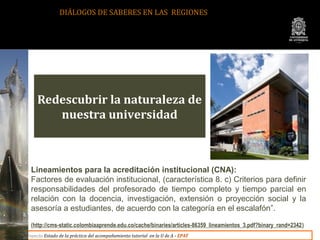 DIÁLOGOS DE SABERES EN LAS REGIONES




     Redescubrir la naturaleza de
        nuestra universidad



  Lineamientos pa...