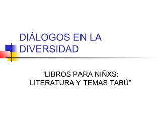 DIÁLOGOS EN LA
DIVERSIDAD
“LIBROS PARA NIÑXS:
LITERATURA Y TEMAS TABÚ”

 