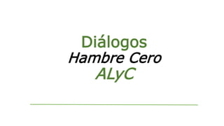 Diálogos
Hambre Cero
ALyC
 