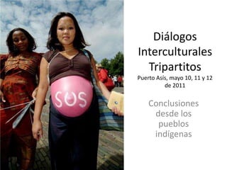 Diálogos
Interculturales
  Tripartitos
Puerto Asís, mayo 10, 11 y 12
          de 2011

    Conclusiones
     desde los
      pueblos
     indígenas
 