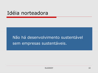 DLGODOY 10
Idéia norteadora
Não há desenvolvimento sustentável
sem empresas sustentáveis.
 