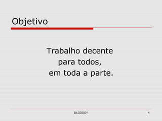DLGODOY 4
Objetivo
Trabalho decente
para todos,
em toda a parte.
 