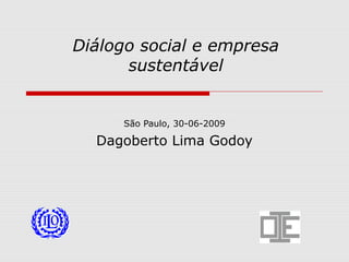 Diálogo social e empresa
sustentável
São Paulo, 30-06-2009
Dagoberto Lima Godoy
 