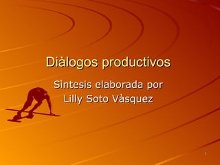 Diàlogos productivos  Sìntesis elaborada por  Lilly Soto Vàsquez  