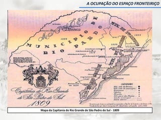 Mapa da Capitania do Rio Grande de São Pedro do Sul - 1809
A OCUPAÇÃO DO ESPAÇO FRONTEIRIÇO
 
