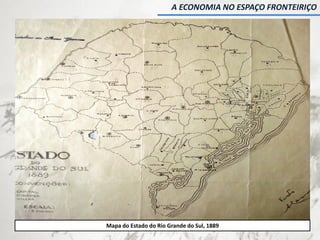 Mapa do Estado do Rio Grande do Sul, 1889
A ECONOMIA NO ESPAÇO FRONTEIRIÇO
 