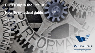Operational Excellence diagnostic
Easier – Faster - Better
DILO (Day In the Life Of)
How-To practical guide
Methodology - details
 