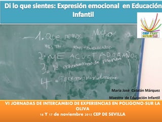 María José Catalán Márquez
Maestra de Educación Infantil
VI JORNADAS DE INTERCAMBIO DE EXPERIENCIAS EN POLIGONO-SUR LA
OLIVA
16 Y 17 de noviembre 2015 CEP DE SEVILLA
 