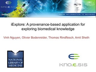 iExplore: A provenance-based application for
           exploring biomedical knowledge

Vinh Nguyen, Olivier Bodenreider, Thomas Rindflesch, Amit Sheth
 