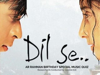 AR RAHMAN BIRTHDAY SPECIAL MUSIC QUIZ
Researched & Conducted by: Aravind Anil
 