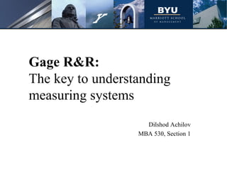 Gage R&R: The key to understanding measuring systems Dilshod Achilov MBA 530, Section 1 