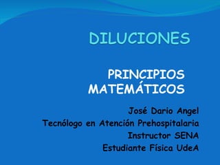 PRINCIPIOS MATEMÁTICOS José Dario Angel Tecnólogo en Atención Prehospitalaria Instructor SENA Estudiante Física UdeA 