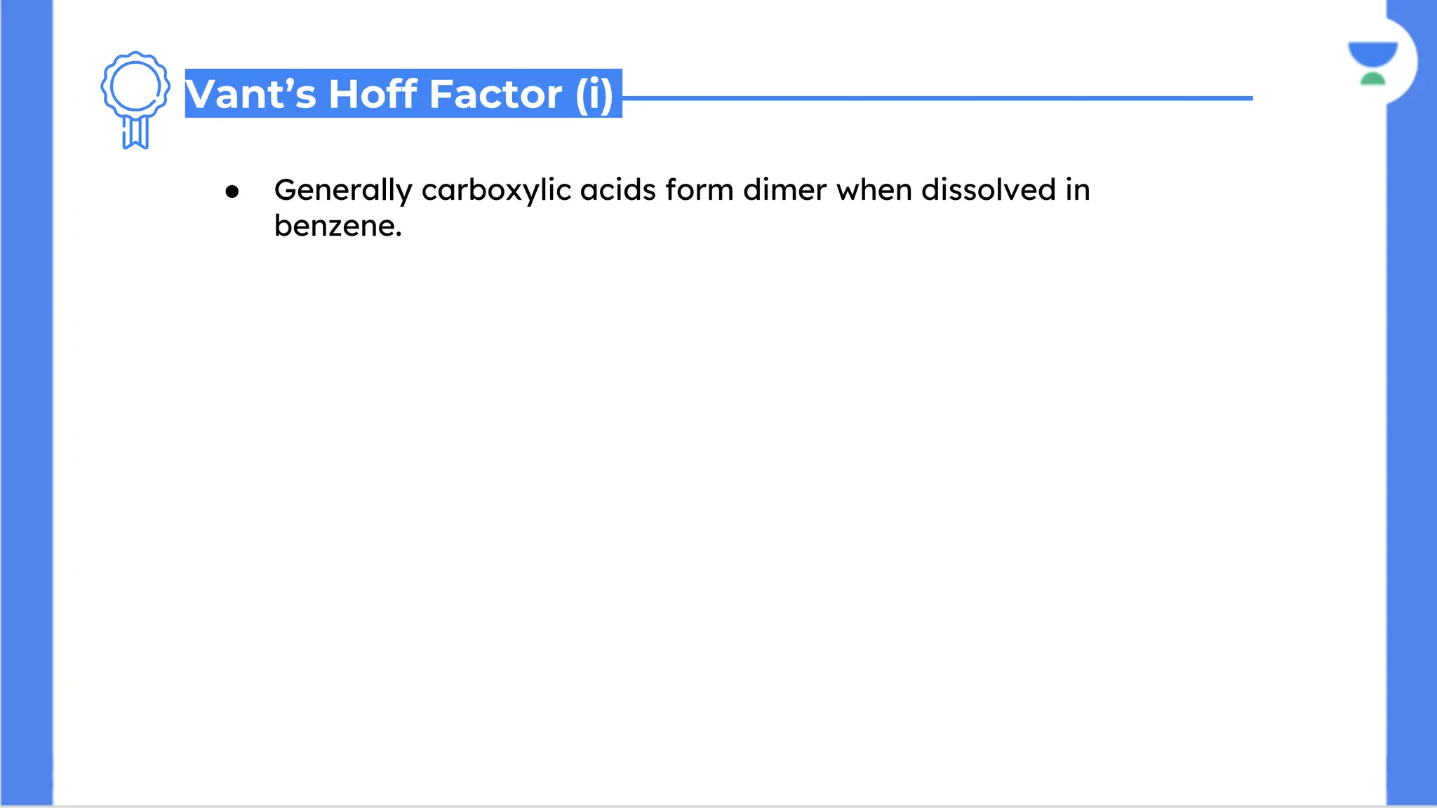 ● Generally carboxylic acids form dimer when dissolved in
benzene.
Vant’s Hoff Factor (i)
 
