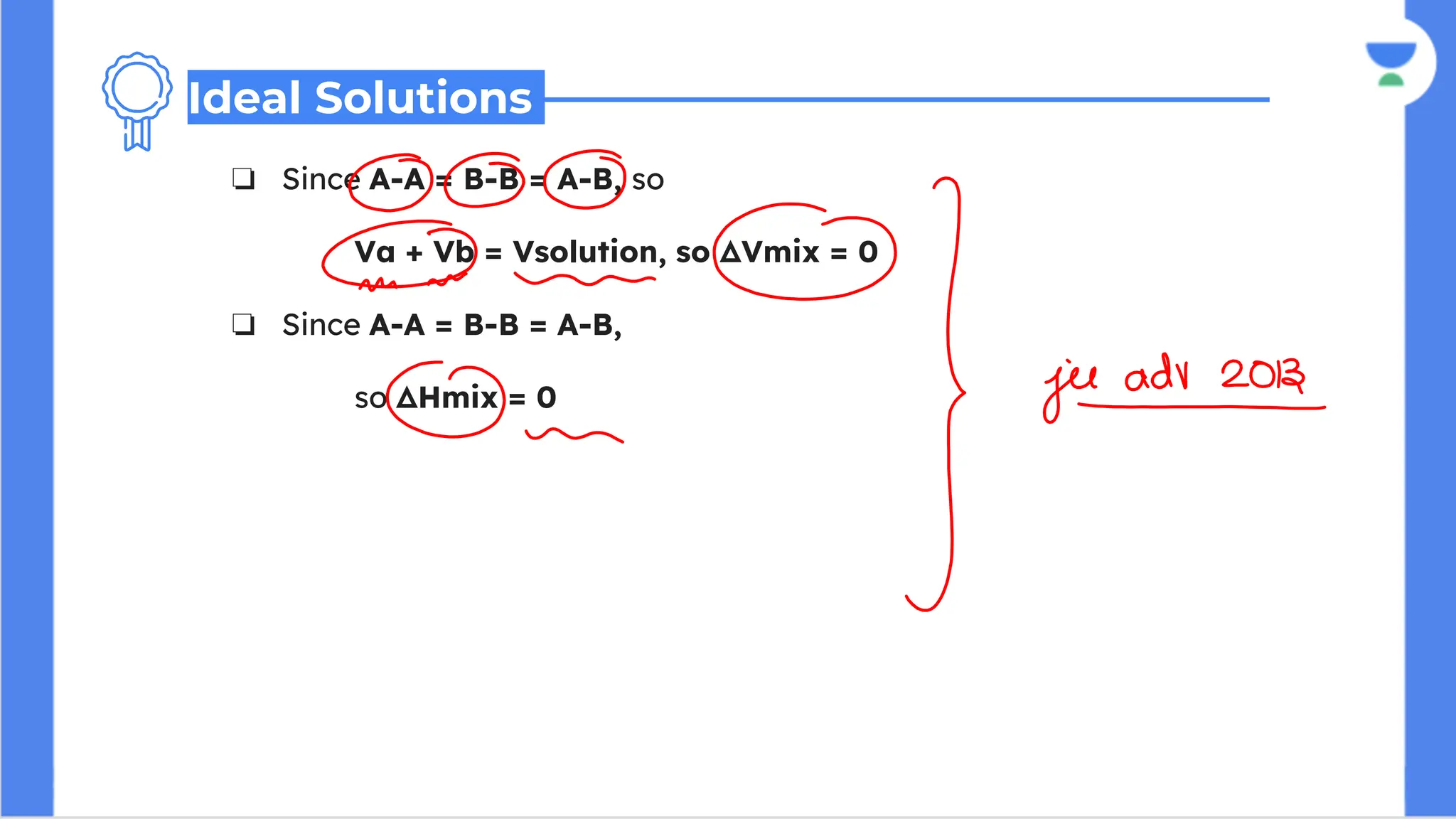❏ Since A-A = B-B = A-B, so
Va + Vb = Vsolution, so ΔVmix = 0
❏ Since A-A = B-B = A-B,
so ΔHmix = 0
Ideal Solutions
 