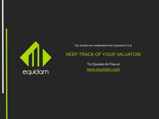 You should now understand how important it is to
KEEP TRACK OF YOUR VALUATION
Try Equidam for Free at
www.equidam.com
 