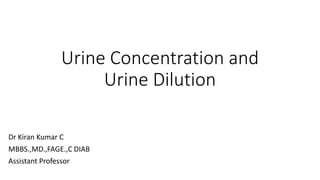 Urine Concentration and
Urine Dilution
Dr Kiran Kumar C
MBBS.,MD.,FAGE.,C DIAB
Assistant Professor
 