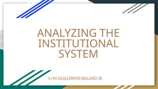 ANALYZING THE
INSTITUTIONAL
SYSTEM
C/M GUILLERMO DILUVIO JR.
 
