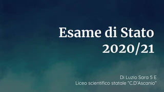 Esame di Stato
2020/21
Di Luzio Sara 5 E
Liceo scientifico statale “C.D’Ascanio”
 