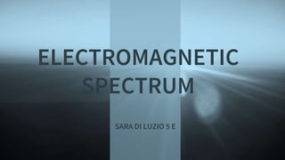 ELECTROMAGNETIC
SPECTRUM
SARA DI LUZIO 5 E
 