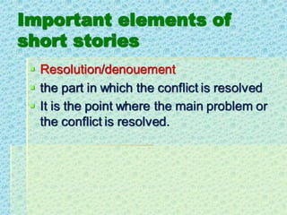 Important elements of
short stories
▪ Resolution/denouement
▪ the part in which the conflict is resolved
▪ It is the point where the main problem or
the conflict is resolved.
 