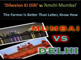 ‘Dilwalon Ki Dilli’ Vs ‘Amchi Mumbai'
The Former Is Better Than Latter, Know How
 