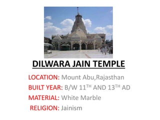 DILWARA JAIN TEMPLE
LOCATION: Mount Abu,Rajasthan
BUILT YEAR: B/W 11TH AND 13TH AD
MATERIAL: White Marble
RELIGION: Jainism
 