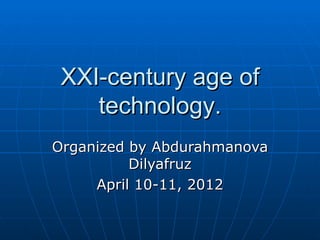 XXI-century age of
    technology.
Organized by Abdurahmanova
          Dilyafruz
     April 10-11, 2012
 
