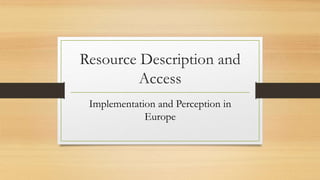 Resource Description and
Access
Implementation and Perception in
Europe
 