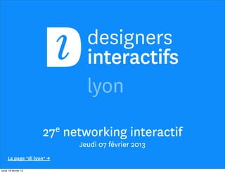 27e   networking interactif
                              Jeudi 07 février 2013
     La page *di lyon* →

lundi 18 février 13
 