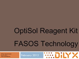 February 2012 © Dilyx Biotechnologies  Feb 25, 2012   NON-CONFIDENTIAL OptiSol Reagent Kit FASOS Technology 