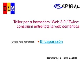 Taller per a formadors: Web 3.0 / Twine:
   construim entre tots la web semàntica


Dolors Reig Hernández:    El caparazón




                              Barcelona, 1 d´abril de 2009
 