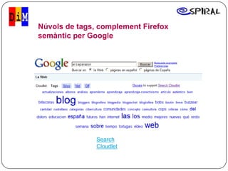 Núvols de tags, complement Firefox
semàntic per Google




               Search
               Cloudlet
 