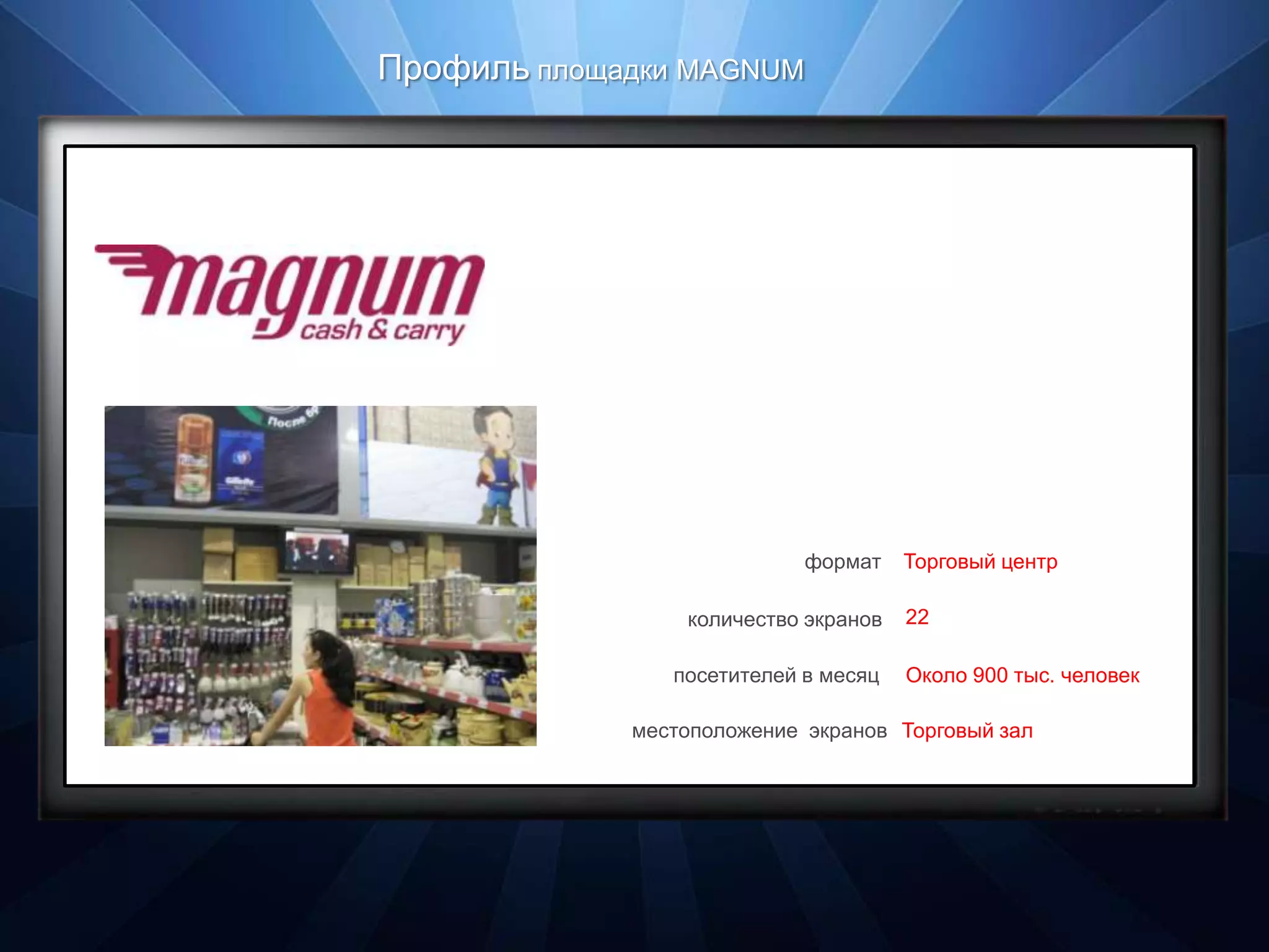 Профиль площадки MAGNUM




                            формат    Торговый центр

                 количество экранов   22

                посетителей в месяц   Около 900 тыс. человек

             местоположение экранов Торговый зал
 